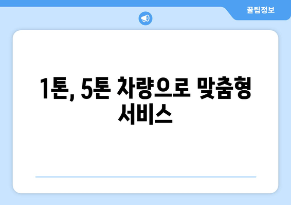 1톤, 5톤 차량으로 맞춤형 서비스