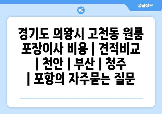 경기도 의왕시 고천동 원룸 포장이사 비용 | 견적비교 | 천안 | 부산 | 청주 | 포항