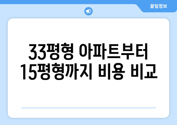 33평형 아파트부터 15평형까지 비용 비교