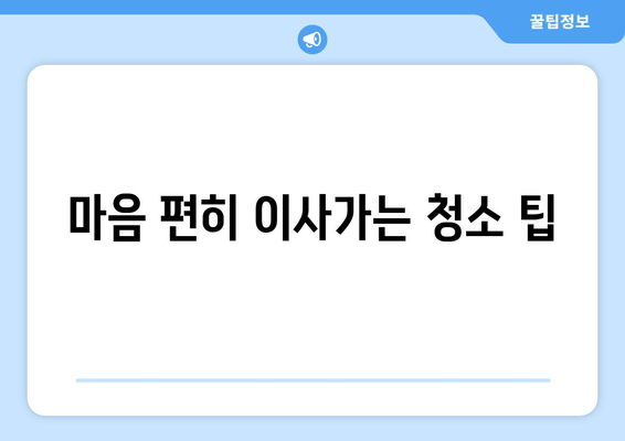 마음 편히 이사가는 청소 팁