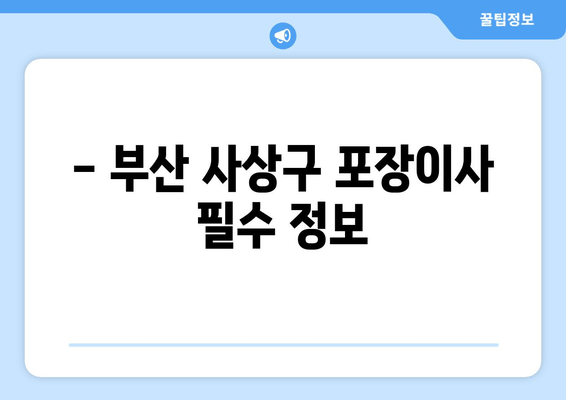 - 부산 사상구 포장이사 필수 정보