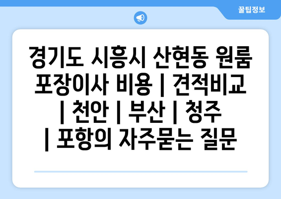 경기도 시흥시 산현동 원룸 포장이사 비용 | 견적비교 | 천안 | 부산 | 청주 | 포항