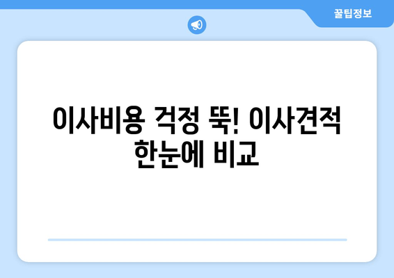 이사비용 걱정 뚝! 이사견적 한눈에 비교