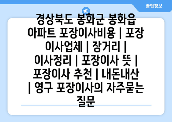 경상북도 봉화군 봉화읍 아파트 포장이사비용 | 포장 이사업체 | 장거리 | 이사정리 | 포장이사 뜻 | 포장이사 추천 | 내돈내산 | 영구 포장이사