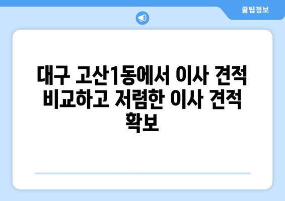 대구 고산1동에서 이사 견적 비교하고 저렴한 이사 견적 확보