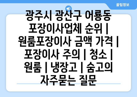 광주시 광산구 어룡동 포장이사업체 순위 | 원룸포장이사 금액 가격 | 포장이사 주의 | 청소 | 원룸 | 냉장고 | 숨고