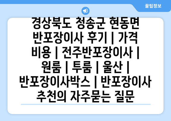 경상북도 청송군 현동면 반포장이사 후기 | 가격 비용 | 전주반포장이사 | 원룸 | 투룸 | 울산 | 반포장이사박스 | 반포장이사 추천