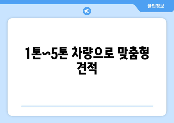 1톤~5톤 차량으로 맞춤형 견적