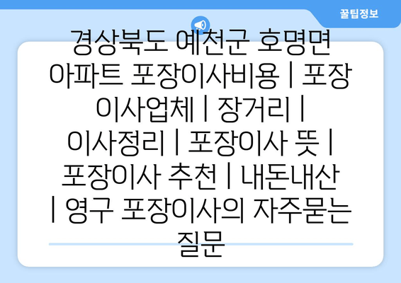 경상북도 예천군 호명면 아파트 포장이사비용 | 포장 이사업체 | 장거리 | 이사정리 | 포장이사 뜻 | 포장이사 추천 | 내돈내산 | 영구 포장이사