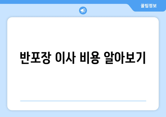 반포장 이사 비용 알아보기