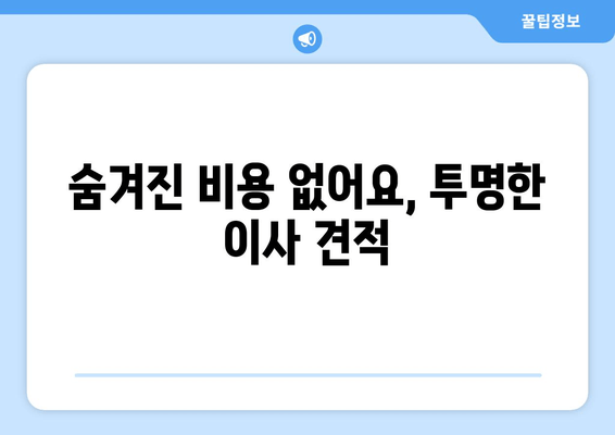 숨겨진 비용 없어요, 투명한 이사 견적