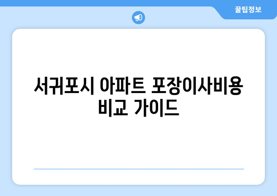 서귀포시 아파트 포장이사비용 비교 가이드