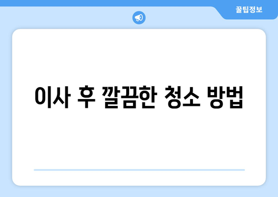 이사 후 깔끔한 청소 방법