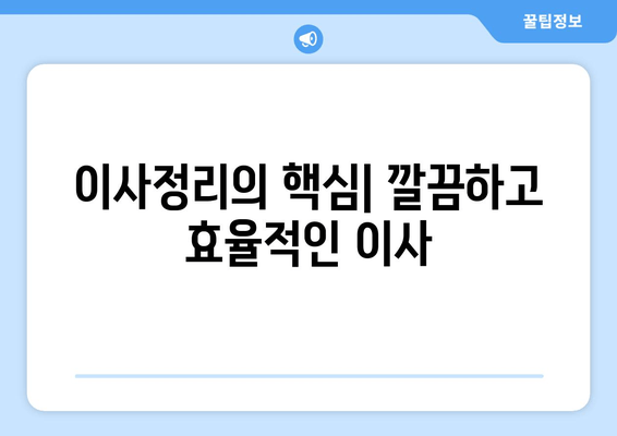 이사정리의 핵심| 깔끔하고 효율적인 이사