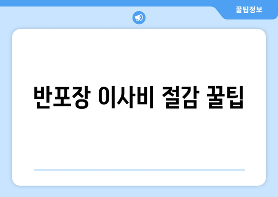 반포장 이사비 절감 꿀팁