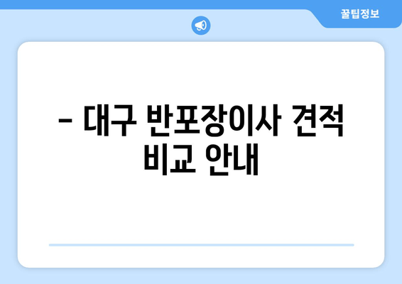 - 대구 반포장이사 견적 비교 안내