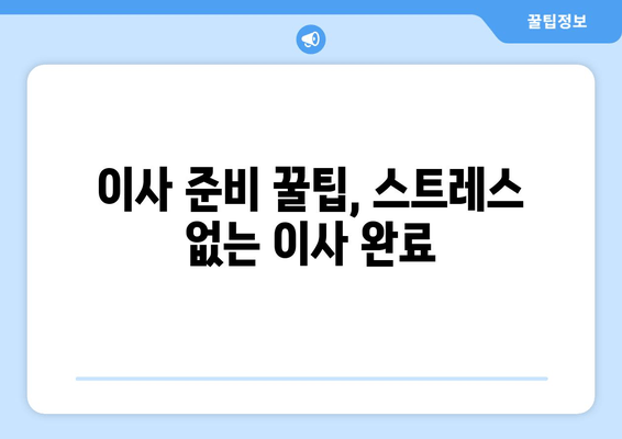 이사 준비 꿀팁, 스트레스 없는 이사 완료