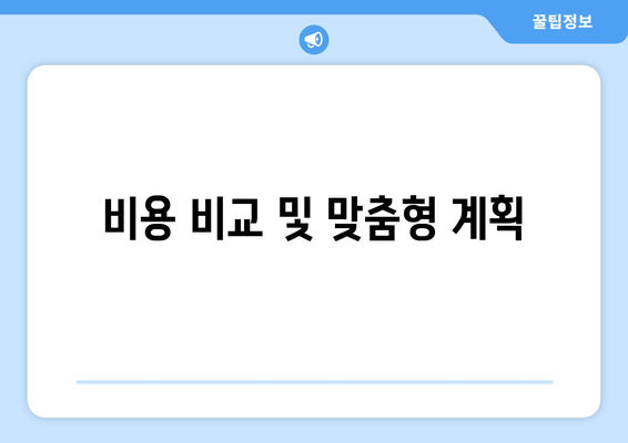 비용 비교 및 맞춤형 계획