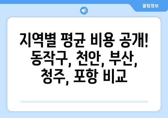 지역별 평균 비용 공개! 동작구, 천안, 부산, 청주, 포항 비교