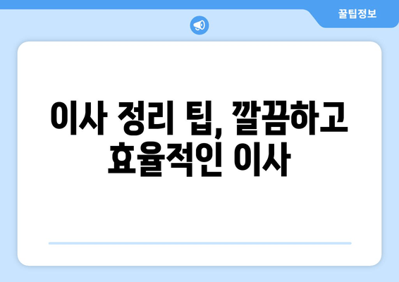 이사 정리 팁, 깔끔하고 효율적인 이사