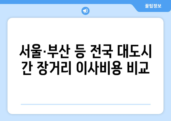 서울·부산 등 전국 대도시 간 장거리 이사비용 비교