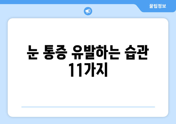 눈 통증 완화, 방해하는 11가지 습관 | 눈 건강, 시력 보호, 안구 건강