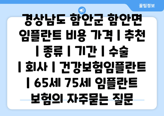 경상남도 함안군 함안면 임플란트 비용 가격 | 추천 | 종류 | 기간 | 수술 | 회사 | 건강보험임플란트 | 65세 75세 임플란트 보험