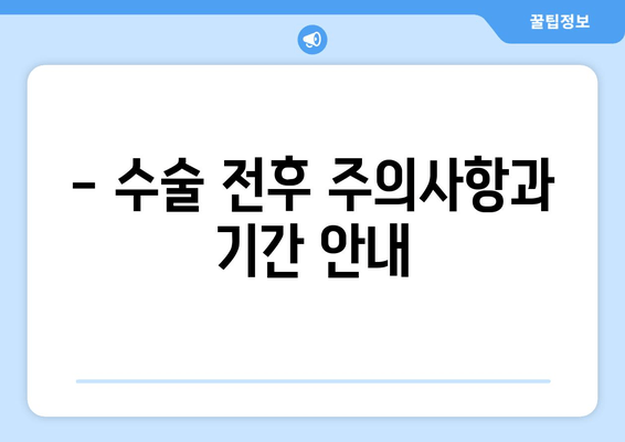 - 수술 전후 주의사항과 기간 안내