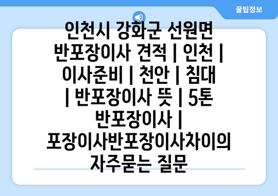 인천시 강화군 선원면 반포장이사 견적 | 인천 | 이사준비 | 천안 | 침대 | 반포장이사 뜻 | 5톤 반포장이사 | 포장이사반포장이사차이