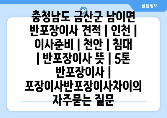 충청남도 금산군 남이면 반포장이사 견적 | 인천 | 이사준비 | 천안 | 침대 | 반포장이사 뜻 | 5톤 반포장이사 | 포장이사반포장이사차이