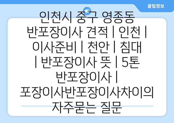 인천시 중구 영종동 반포장이사 견적 | 인천 | 이사준비 | 천안 | 침대 | 반포장이사 뜻 | 5톤 반포장이사 | 포장이사반포장이사차이