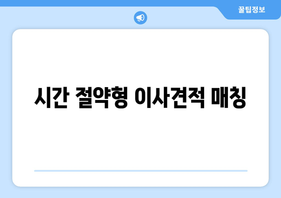 시간 절약형 이사견적 매칭