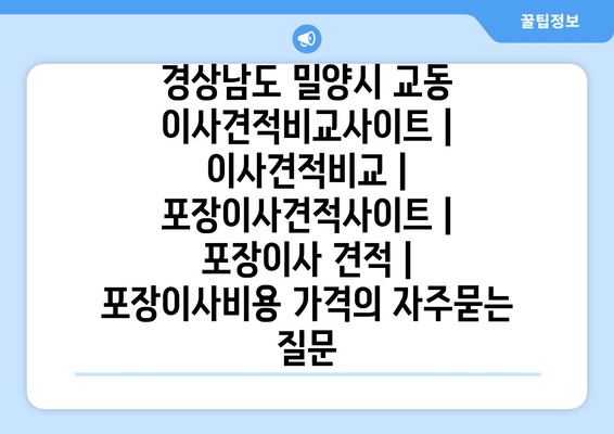 경상남도 밀양시 교동 이사견적비교사이트 | 이사견적비교 | 포장이사견적사이트 | 포장이사 견적 | 포장이사비용 가격