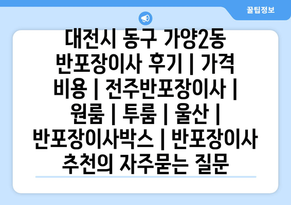 대전시 동구 가양2동 반포장이사 후기 | 가격 비용 | 전주반포장이사 | 원룸 | 투룸 | 울산 | 반포장이사박스 | 반포장이사 추천