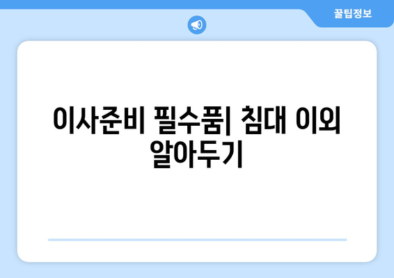 이사준비 필수품| 침대 이외 알아두기