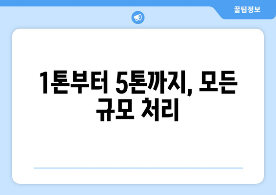 1톤부터 5톤까지, 모든 규모 처리