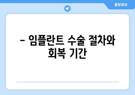 - 임플란트 수술 절차와 회복 기간