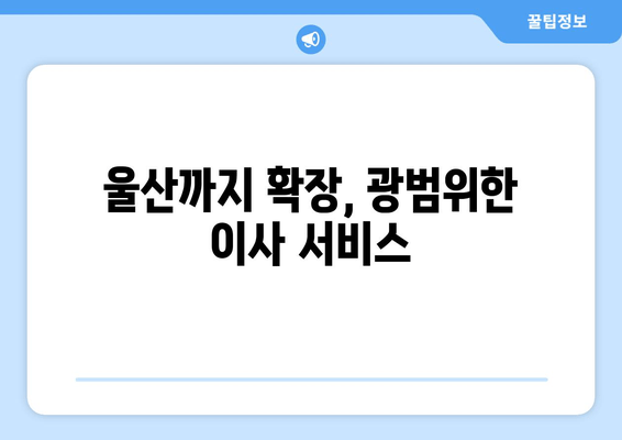 울산까지 확장, 광범위한 이사 서비스