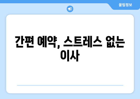 간편 예약, 스트레스 없는 이사