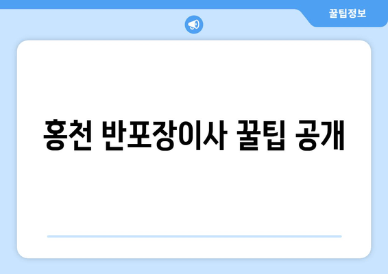 홍천 반포장이사 꿀팁 공개