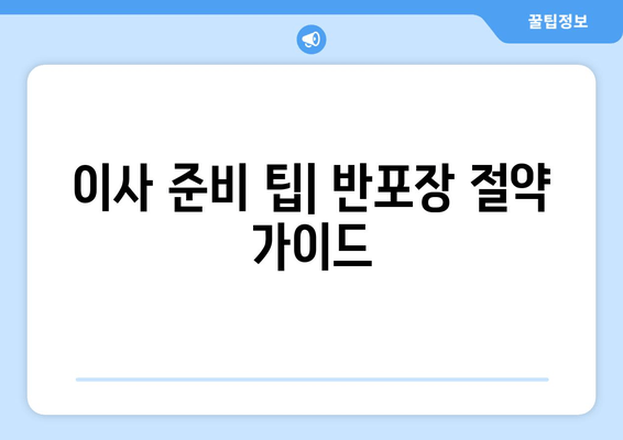 이사 준비 팁| 반포장 절약 가이드