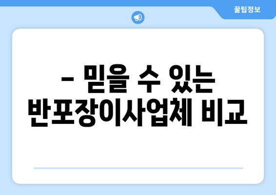 - 믿을 수 있는 반포장이사업체 비교