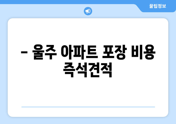 - 울주 아파트 포장 비용 즉석견적