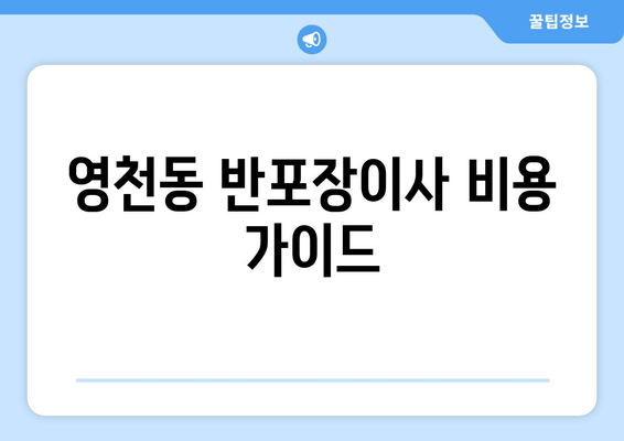 영천동 반포장이사 비용 가이드