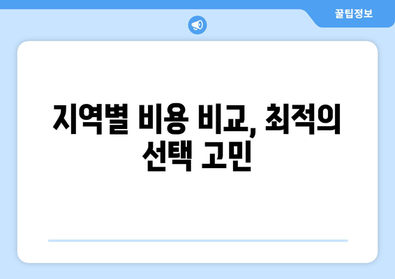 지역별 비용 비교, 최적의 선택 고민