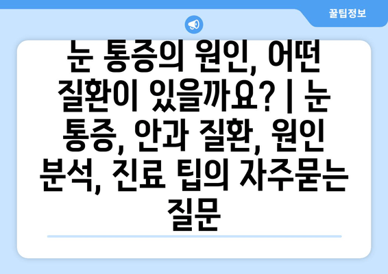 눈 통증의 원인, 어떤 질환이 있을까요? | 눈 통증, 안과 질환, 원인 분석, 진료 팁