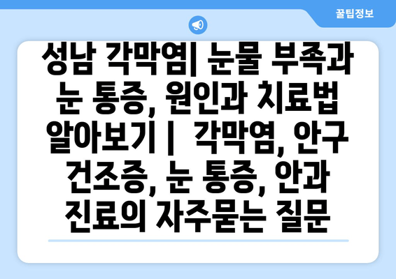 성남 각막염| 눈물 부족과 눈 통증, 원인과 치료법 알아보기 |  각막염, 안구 건조증, 눈 통증, 안과 진료