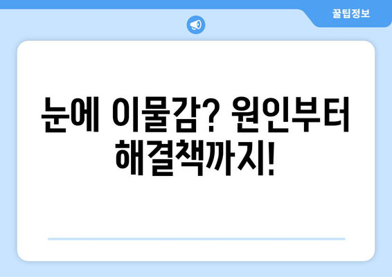 눈에 이물감? 6가지 원인과 해결책 | 눈 통증, 가려움증, 이물질 제거 팁