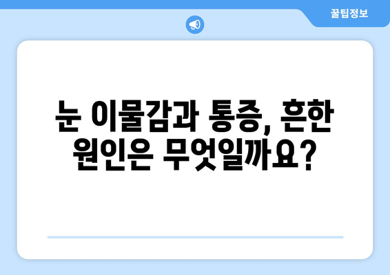 눈 이물감과 통증, 왜 생길까요? | 원인 분석 및 해결 팁