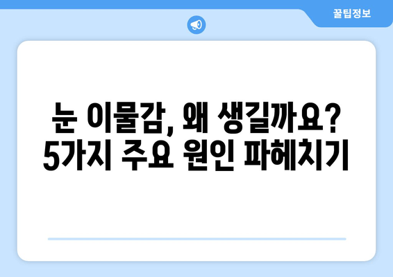 눈에 이물감? 5가지 원인과 증상 완벽 해결 가이드 | 눈 통증, 가려움, 이물질 제거 팁